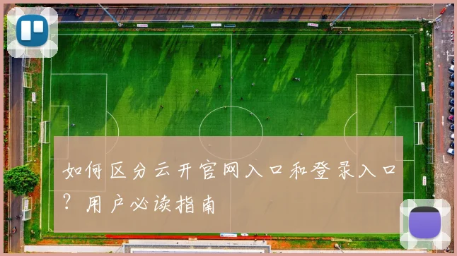 如何区分云开官网入口和登录入口？用户必读指南