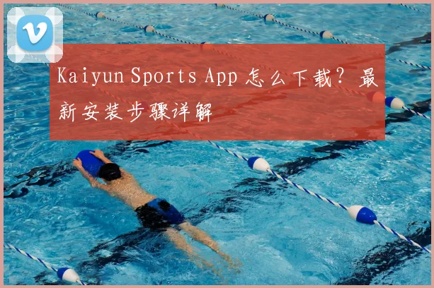 Kaiyun Sports App 怎么下载？最新安装步骤详解