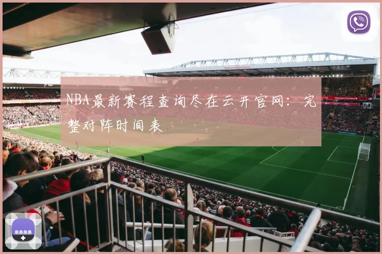 NBA最新赛程查询尽在云开官网：完整对阵时间表